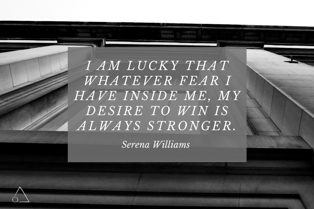 “I am lucky that whatever fear I have inside me, my desire to win is always stronger.” -Serena Williams