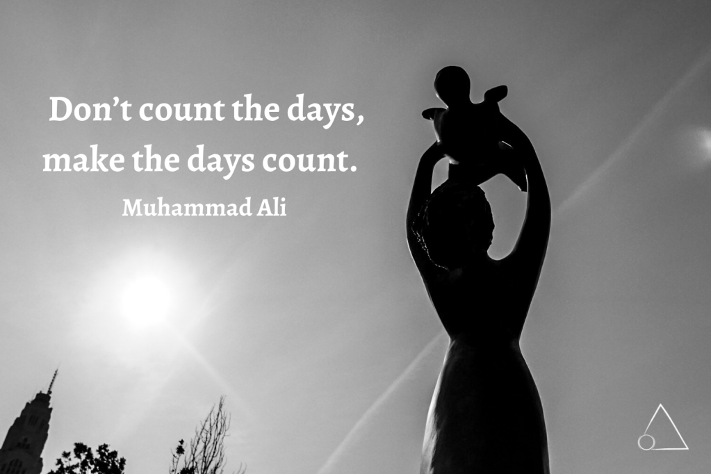 “Don’t count the days, make the days count.” -Muhammad Ali